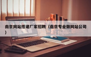 鹤壁南京网站搭建厂家招聘（南京专业做网站公司）