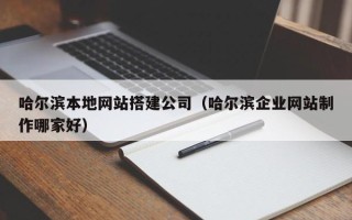 鹤壁哈尔滨本地网站搭建公司（哈尔滨企业网站制作哪家好）
