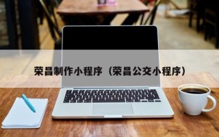 鹤壁荣昌制作小程序（荣昌公交小程序）