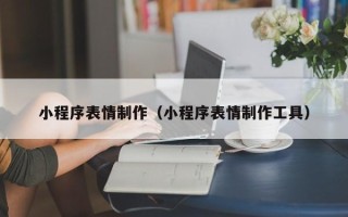鹤壁小程序表情制作（小程序表情制作工具）