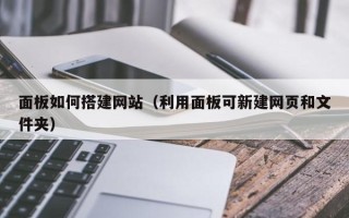 鹤壁面板如何搭建网站（利用面板可新建网页和文件夹）