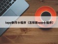 鹤壁iapp制作小程序（怎样做app小程序）