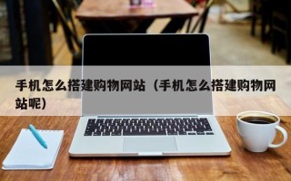 鹤壁手机怎么搭建购物网站（手机怎么搭建购物网站呢）