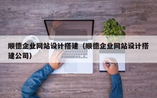 鹤壁顺德企业网站设计搭建（顺德企业网站设计搭建公司）