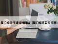 鹤壁厦门婚庆搭建招聘网站（厦门婚庆公司招聘）