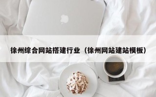 鹤壁徐州综合网站搭建行业（徐州网站建站模板）