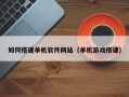 鹤壁如何搭建单机软件网站（单机游戏搭建）