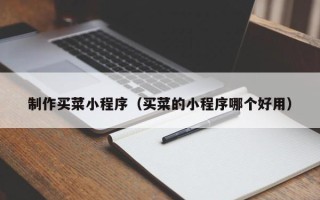 鹤壁制作买菜小程序（买菜的小程序哪个好用）