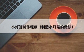 鹤壁小灯笼制作程序（制造小灯笼的做法）