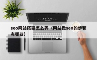 鹤壁seo网站搭建怎么弄（网站做seo的步骤有哪些）