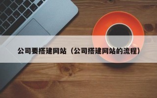 鹤壁公司要搭建网站（公司搭建网站的流程）